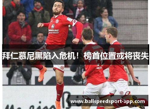 拜仁慕尼黑陷入危机！榜首位置或将丧失