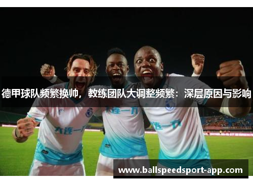 德甲球队频繁换帅，教练团队大调整频繁：深层原因与影响
