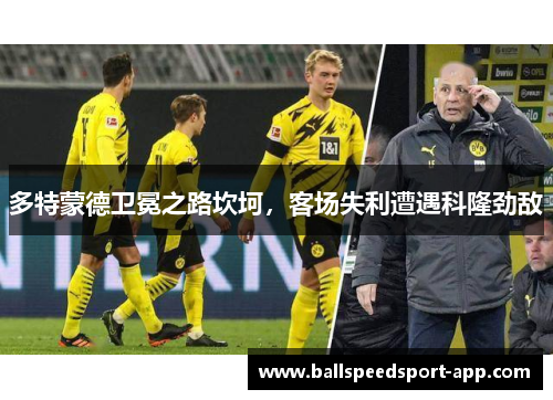 多特蒙德卫冕之路坎坷，客场失利遭遇科隆劲敌