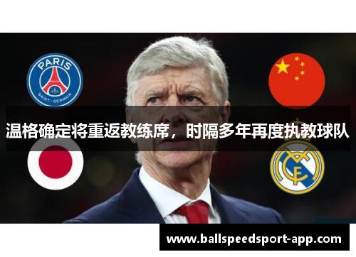 温格确定将重返教练席，时隔多年再度执教球队