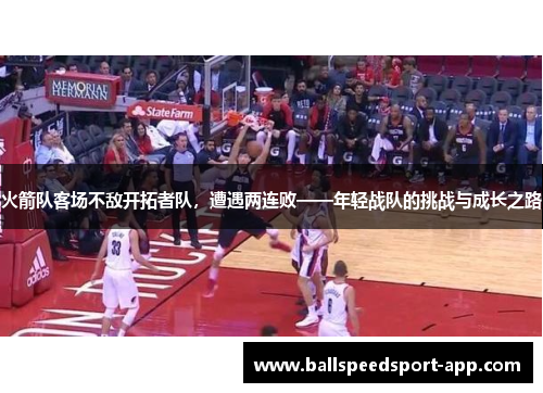 火箭队客场不敌开拓者队，遭遇两连败——年轻战队的挑战与成长之路