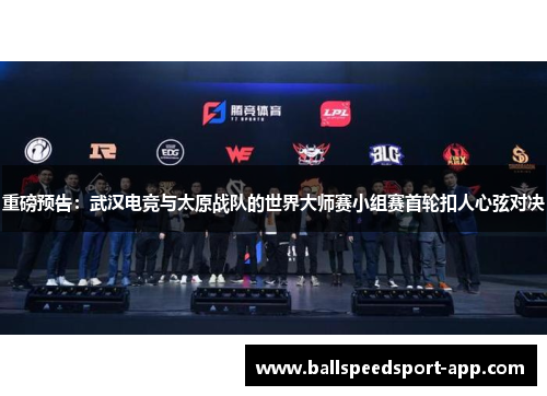 重磅预告：武汉电竞与太原战队的世界大师赛小组赛首轮扣人心弦对决