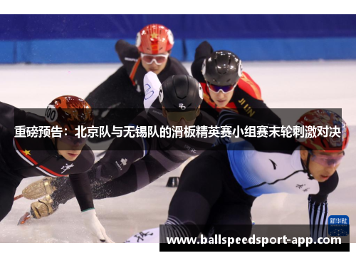 重磅预告：北京队与无锡队的滑板精英赛小组赛末轮刺激对决