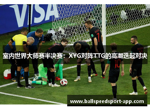 室内世界大师赛半决赛：XYG对阵TTG的高潮迭起对决