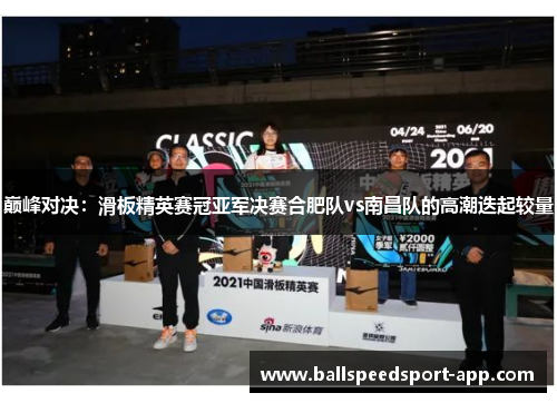 巅峰对决：滑板精英赛冠亚军决赛合肥队vs南昌队的高潮迭起较量