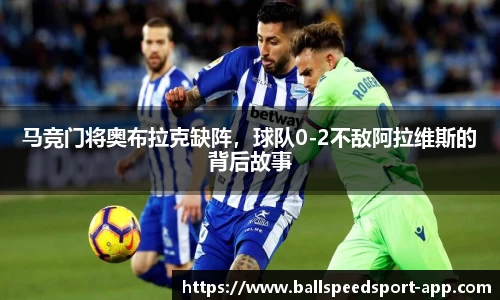 马竞门将奥布拉克缺阵，球队0-2不敌阿拉维斯的背后故事